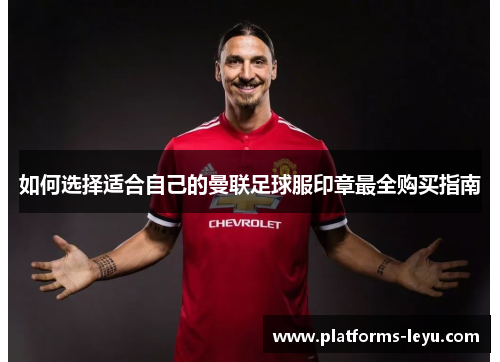 如何选择适合自己的曼联足球服印章最全购买指南