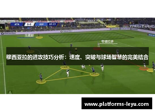 穆西亚拉的进攻技巧分析：速度、突破与球场智慧的完美结合