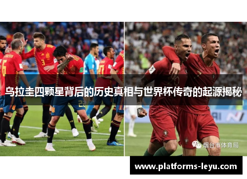乌拉圭四颗星背后的历史真相与世界杯传奇的起源揭秘 乌拉圭四颗星背后的历史真相与世界杯传奇的起源揭秘