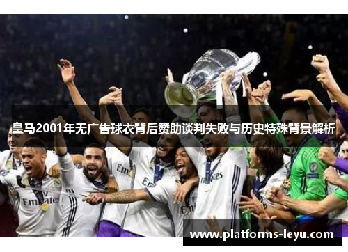 皇马2001年无广告球衣背后赞助谈判失败与历史特殊背景解析