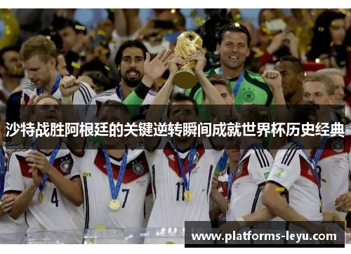 沙特战胜阿根廷的关键逆转瞬间成就世界杯历史经典