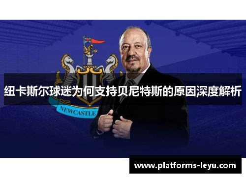 纽卡斯尔球迷为何支持贝尼特斯的原因深度解析