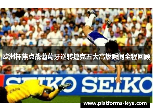 欧洲杯焦点战葡萄牙逆转捷克五大高燃瞬间全程回顾 欧洲杯焦点战葡萄牙逆转捷克五大高燃瞬间全程回顾