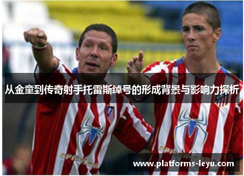 从金童到传奇射手托雷斯绰号的形成背景与影响力探析