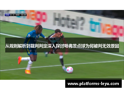 从规则解析到裁判判定深入探讨哈弗茨点球为何被判无效原因 从规则解析到裁判判定深入探讨哈弗茨点球为何被判无效原因