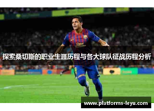 探索桑切斯的职业生涯历程与各大球队征战历程分析