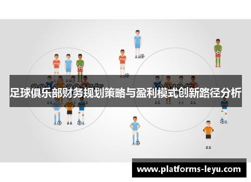 足球俱乐部财务规划策略与盈利模式创新路径分析 足球俱乐部财务规划策略与盈利模式创新路径分析