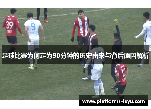 足球比赛为何定为90分钟的历史由来与背后原因解析
