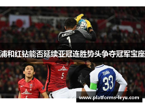 浦和红钻能否延续亚冠连胜势头争夺冠军宝座