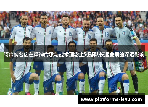 阿森纳名宿在精神传承与战术理念上对球队长远发展的深远影响