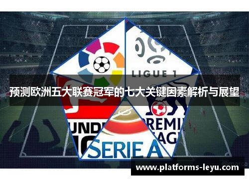 预测欧洲五大联赛冠军的七大关键因素解析与展望 预测欧洲五大联赛冠军的七大关键因素解析与展望