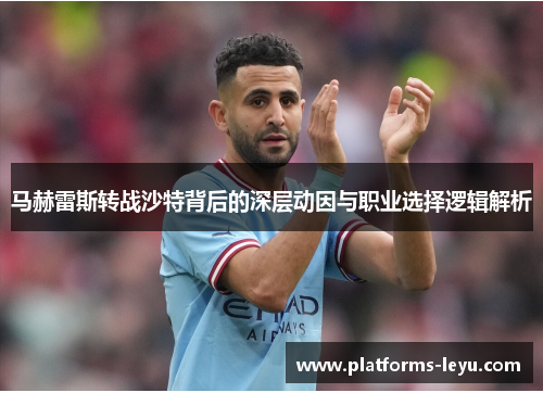 马赫雷斯转战沙特背后的深层动因与职业选择逻辑解析 马赫雷斯转战沙特背后的深层动因与职业选择逻辑解析