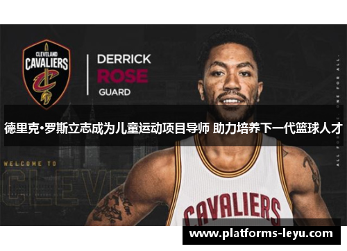 德里克·罗斯立志成为儿童运动项目导师 助力培养下一代篮球人才