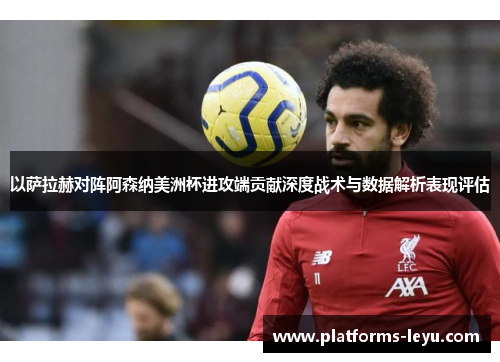 以萨拉赫对阵阿森纳美洲杯进攻端贡献深度战术与数据解析表现评估