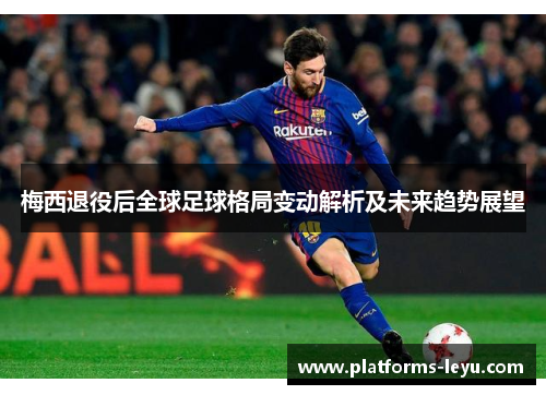 梅西退役后全球足球格局变动解析及未来趋势展望