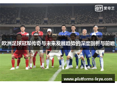 欧洲足球冠军传奇与未来发展趋势的深度剖析与前瞻